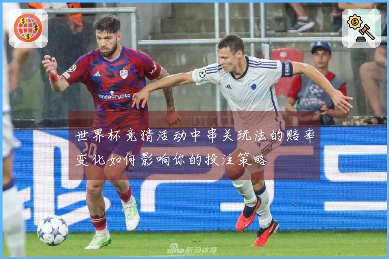 世界杯竞猜活动中串关玩法的赔率变化如何影响你的投注策略